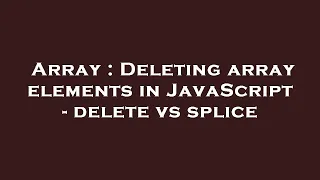 Array Deleting array elements in JavaScript - delete vs splice