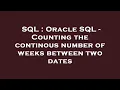 SQL Oracle SQL - Counting the continous number of weeks between two dates