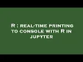 R real-time printing to console with R in jupyter