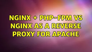 Nginx php-fpm VS Nginx as a reverse proxy for Apache 3 Solutions