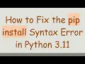 How to Fix the pip install Syntax Error in Python 3 11