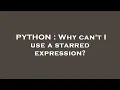 PYTHON Why can t I use a starred expression