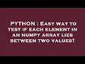 PYTHON Easy way to test if each element in an numpy array lies between two values