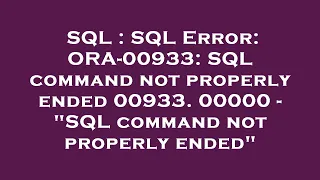 SQL SQL Error ORA-00933 SQL command not properly ended 00933 00000 - SQL command not properly