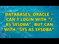 Databases Oracle - Can t login with as sysdba but can with sys as sysdba
