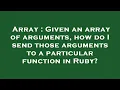 Array Given an array of arguments how do I send those arguments to a particular function in Ruby