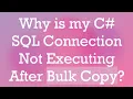 Why is my C SQL Connection Not Executing After Bulk Copy