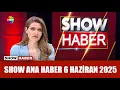 Show Ana Haber 6 Haziran 2025