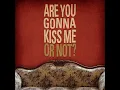 Are You Gonna Kiss Me Or Not