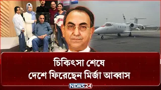 দীর্ঘদিন চিকিৎসা শেষে দেশে ফিরেছেন মির্জা আব্বাস | সরাসরি | News24