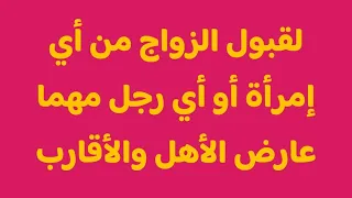 لقبول الزواج من أي إمرأة أو أي رجل مهما عارض الأهل والأقارب 