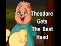 Does Theodore really get the best head