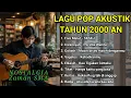 Download Lagu LAGU HITS TAHUN 2000 AN POP INDONESIA AKUSTIK NOSTALGIA -  playlist full album