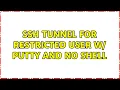 SSH Tunnel for restricted user w PuTTY and no shell 2 Solutions