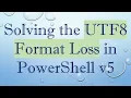 Solving the UTF8 Format Loss in PowerShell v5