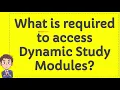 What is required to access Dynamic Study Modules