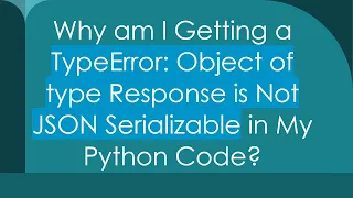 Why am I Getting a TypeError Object of type Response is Not JSON Serializable in My Python Code
