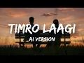 Lagu Timro laagi mai vaixu badi piyaari (Lyrics) - Ai Version 