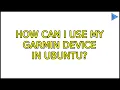 Ubuntu How can I use my Garmin device in Ubuntu 4 Solutions