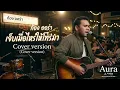 เจ็บเมื่อไหร่ก็โทรมา - เสถียร ทำมือ Cover By ก้อง ออร่าAurAIa【LIVE SESSION COVER】