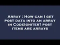 Array How can I get post data into an array in CodeIgniter post items are arrays