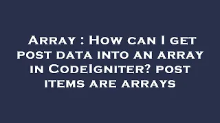 Array How can I get post data into an array in CodeIgniter post items are arrays