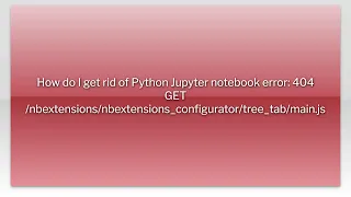 How do I get rid of Python Jupyter notebook error 404 GET