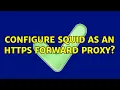 Configure Squid as an HTTPS forward proxy 2 Solutions