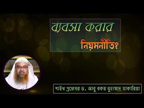 প্রশ্ন : ব্যবসা করার নিয়মনীতি? শাইখ প্রফেসর ড. আবু বকর মুহাম্মাদ যাকারিয়া