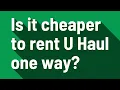 Is it cheaper to rent U Haul one way