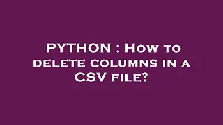 PYTHON How to delete columns in a CSV file