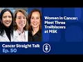 Women in Cancer Meet Three Trailblazers at MSK Learn The Latest Science Cancer Straight Talk
