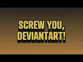 SCREW YOU DEVIANTART DeviantArt in a nutshell