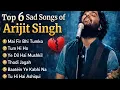 Lagu Arijit Singh Top 6 Sad Songs 💔 | Non Stop Heart Touching Songs#ArijitSingh#SadSongs