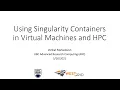 Using Singularity containers in VMs and HPC webinar by WestGrid