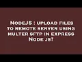 NodeJS upload files to remote server using multer sftp in express Node js