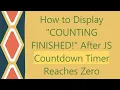 How to Display COUNTING FINISHED After JS Countdown Timer Reaches Zero