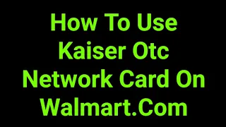 How To Use Kaiser Otc Network Card On Walmart Com