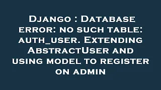 Django Database error no such table auth - user Extending AbstractUser and using model to registe
