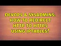 DevOps SysAdmins How to redirect http to https using iptables 2 Solutions