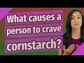 What causes a person to crave cornstarch