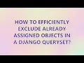 How to efficiently exclude already assigned objects in a Django QuerySet