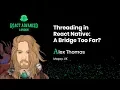 Threading in React Native A Bridge Too Far - Alex Thomas