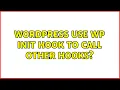 Wordpress Use wp init hook to call other hooks 2 Solutions
