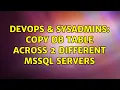 DevOps SysAdmins Copy DB table across 2 different MSSQL servers 2 Solutions