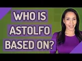 Who is Astolfo based on