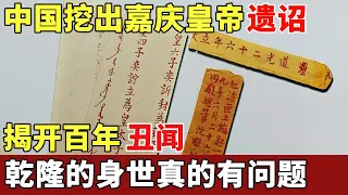 中国挖出嘉庆皇帝遗诏，揭开百年丑闻，乾隆的身世真的有问题！【历史档案】