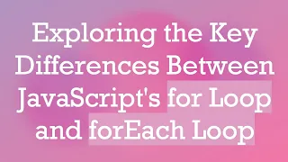 Exploring the Key Differences Between JavaScript s for Loop and forEach Loop