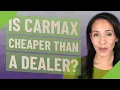 Is CarMax cheaper than a dealer