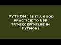 PYTHON Is it a good practice to use try-except-else in Python